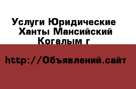 Услуги Юридические. Ханты-Мансийский,Когалым г.